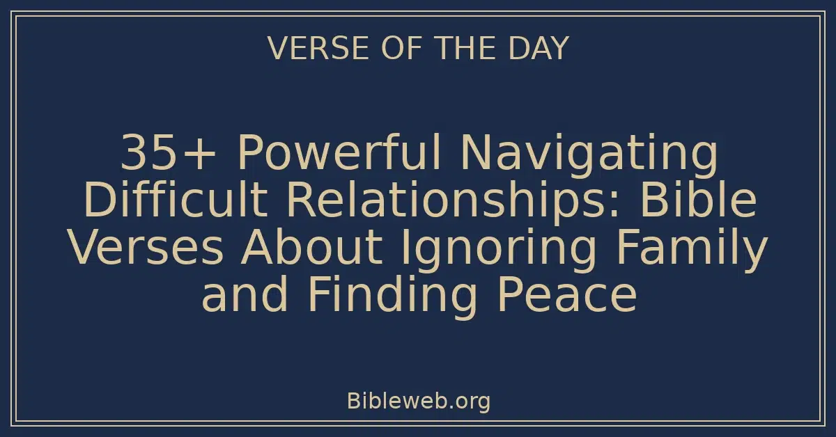 35+ Powerful Navigating Difficult Relationships: Bible Verses About Ignoring Family and Finding Peace