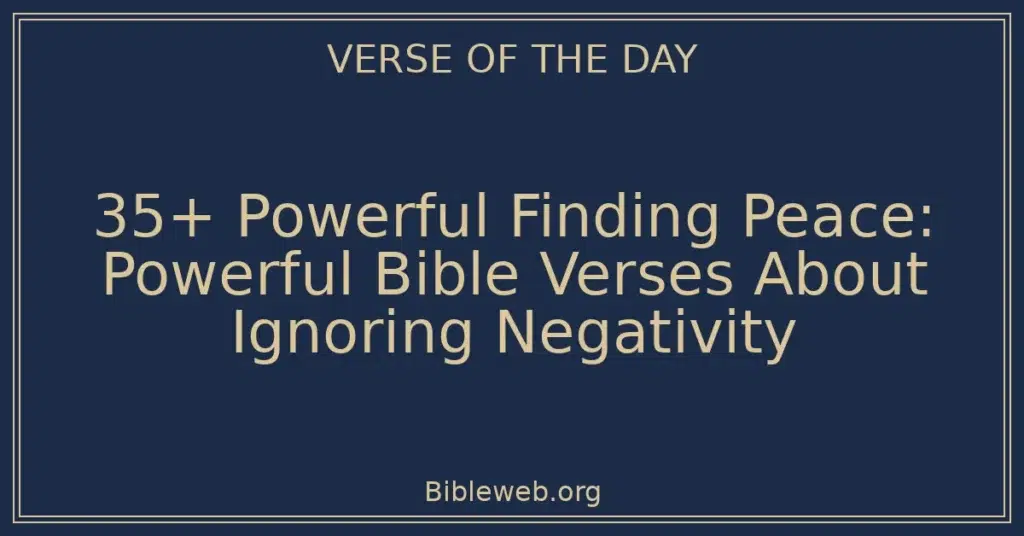 35+ Powerful Finding Peace: Powerful Bible Verses About Ignoring Negativity