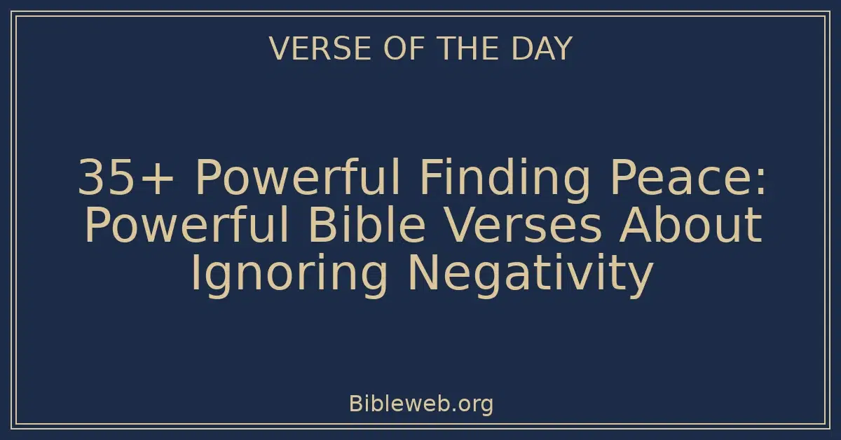 35+ Powerful Finding Peace: Powerful Bible Verses About Ignoring Negativity
