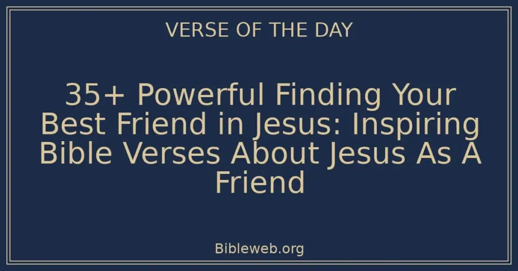 35+ Powerful Finding Your Best Friend in Jesus: Inspiring Bible Verses About Jesus As A Friend