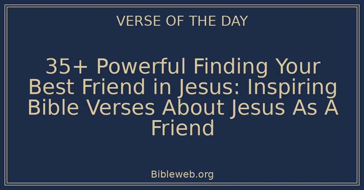 35+ Powerful Finding Your Best Friend in Jesus: Inspiring Bible Verses About Jesus As A Friend