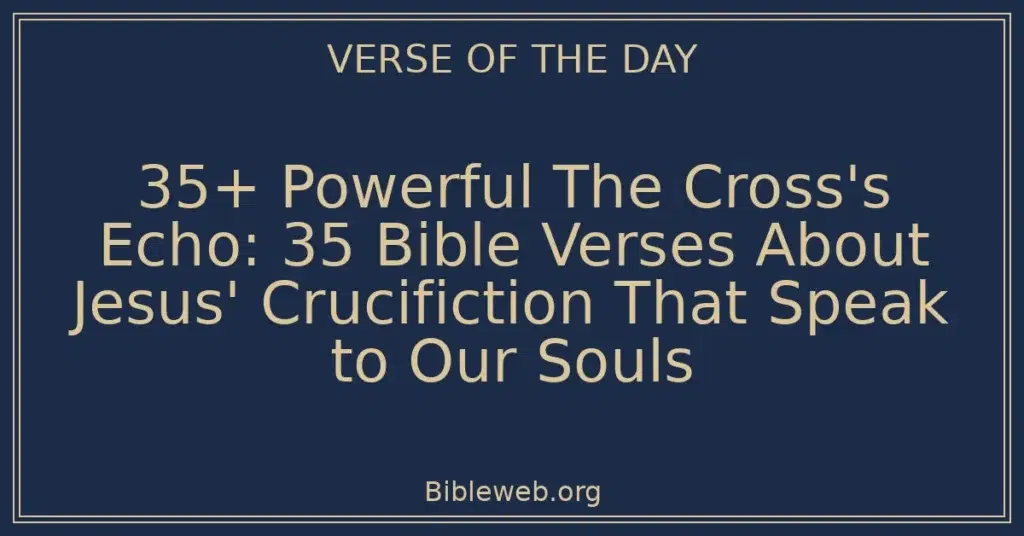 35+ Powerful The Cross's Echo: 35 Bible Verses About Jesus' Crucifiction That Speak to Our Souls