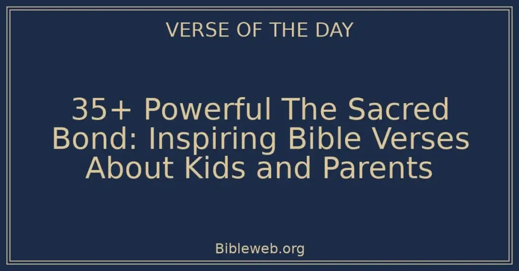 35+ Powerful The Sacred Bond: Inspiring Bible Verses About Kids and Parents