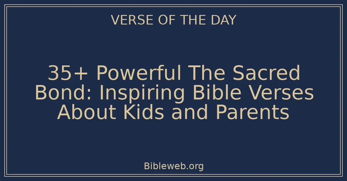 35+ Powerful The Sacred Bond: Inspiring Bible Verses About Kids and Parents