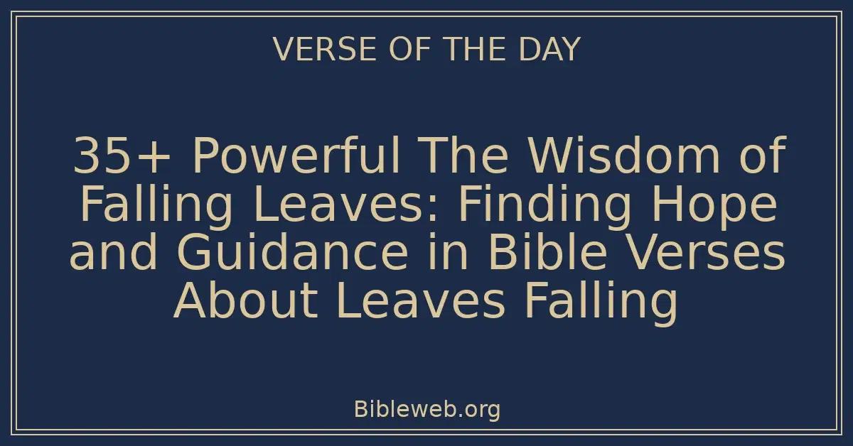 35+ Powerful The Wisdom of Falling Leaves: Finding Hope and Guidance in Bible Verses About Leaves Falling