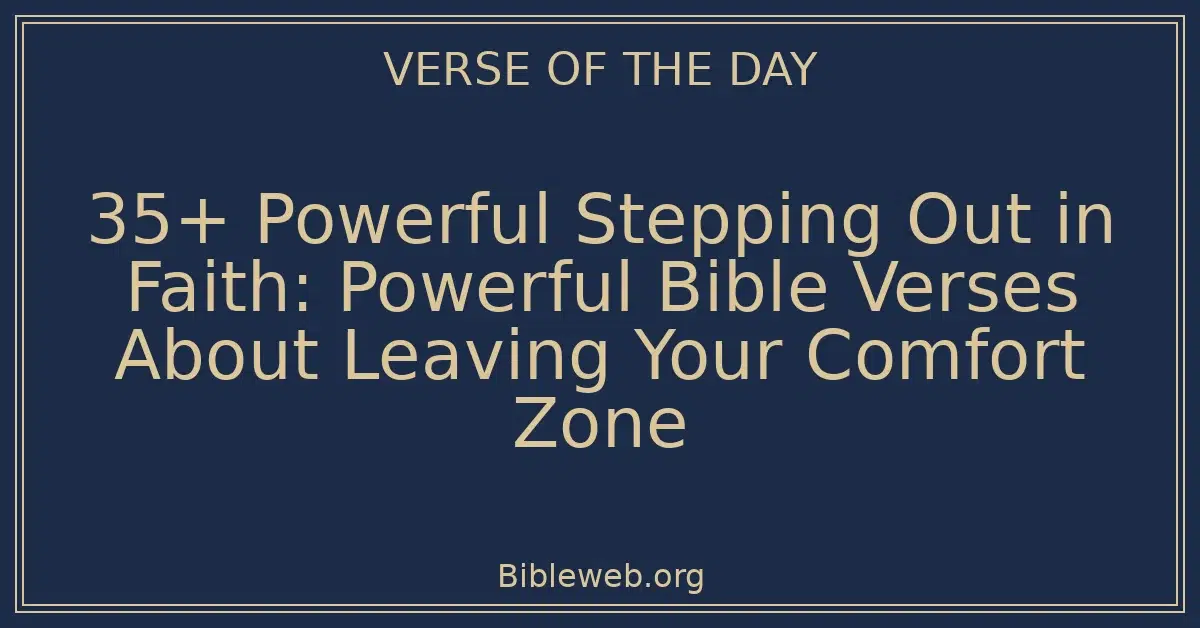 35+ Powerful Stepping Out in Faith: Powerful Bible Verses About Leaving Your Comfort Zone