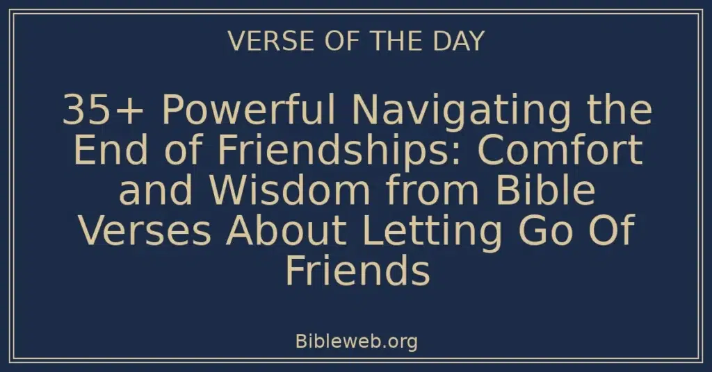 35+ Powerful Navigating the End of Friendships: Comfort and Wisdom from Bible Verses About Letting Go Of Friends