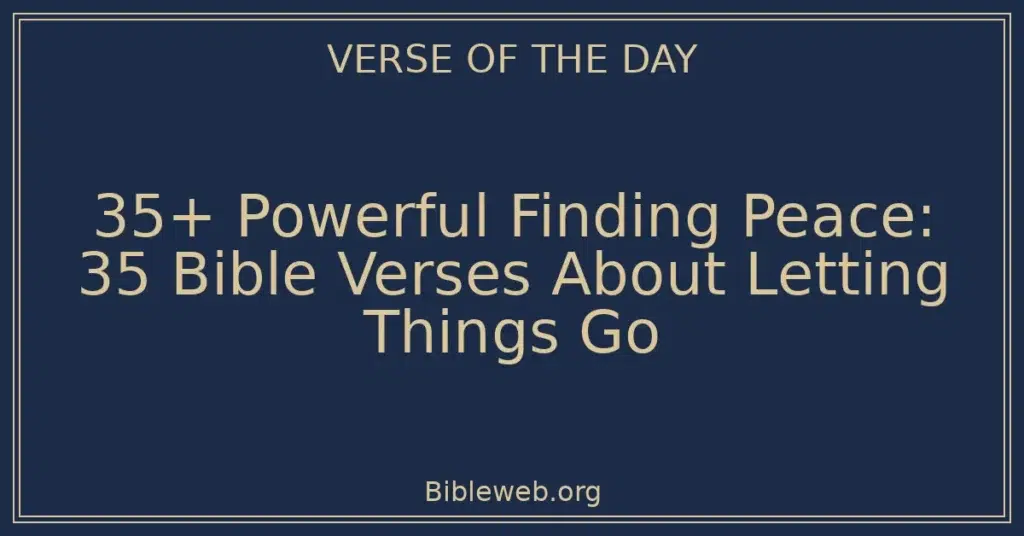35+ Powerful Finding Peace: 35 Bible Verses About Letting Things Go