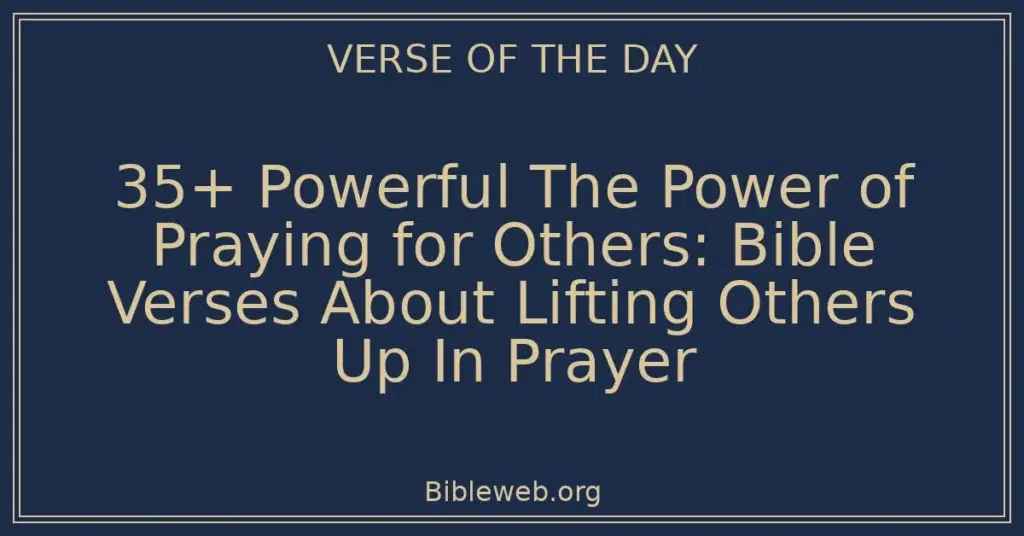 35+ Powerful The Power of Praying for Others: Bible Verses About Lifting Others Up In Prayer