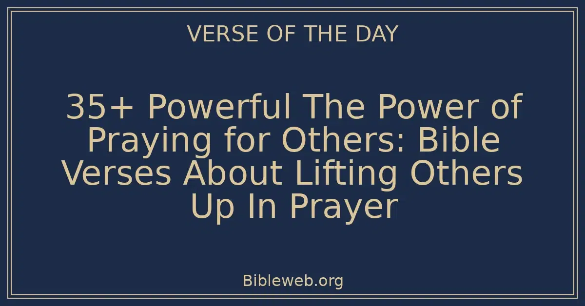 35+ Powerful The Power of Praying for Others: Bible Verses About Lifting Others Up In Prayer
