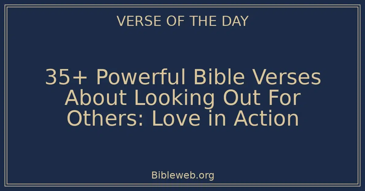35+ Powerful Bible Verses About Looking Out For Others: Love in Action