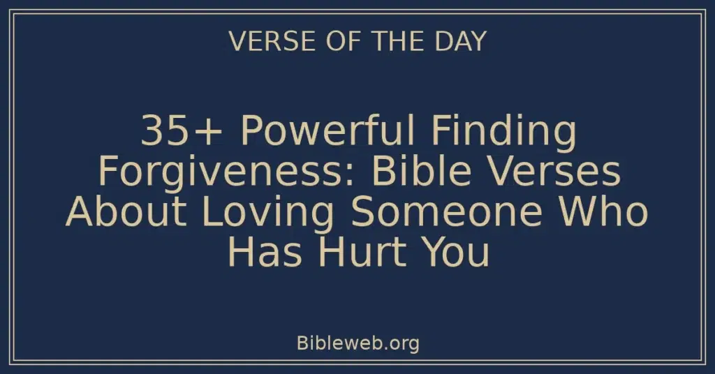 35+ Powerful Finding Forgiveness: Bible Verses About Loving Someone Who Has Hurt You