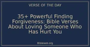 35+ Powerful Finding Forgiveness: Bible Verses About Loving Someone Who Has Hurt You