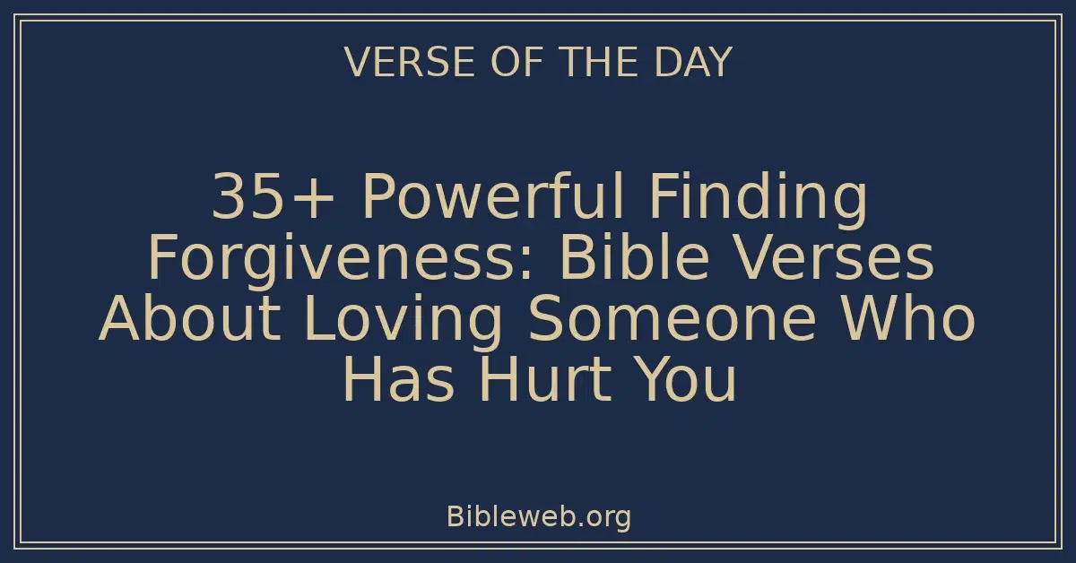35+ Powerful Finding Forgiveness: Bible Verses About Loving Someone Who Has Hurt You