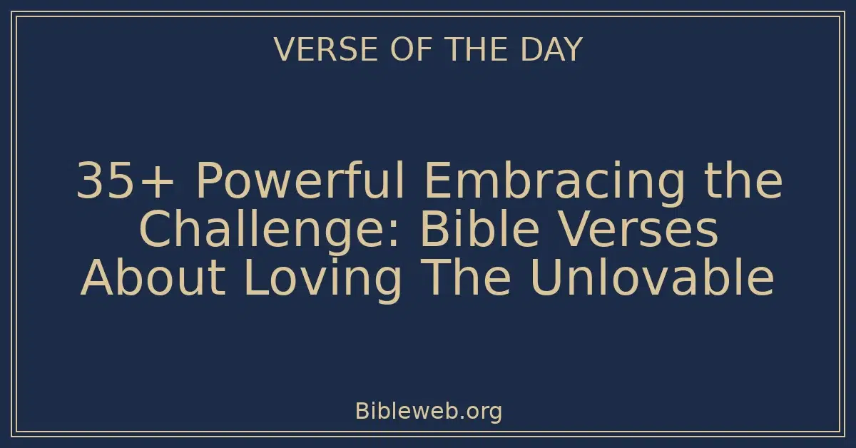 35+ Powerful Embracing the Challenge: Bible Verses About Loving The Unlovable