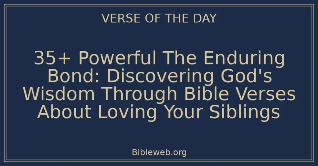 35+ Powerful The Enduring Bond: Discovering God's Wisdom Through Bible Verses About Loving Your Siblings