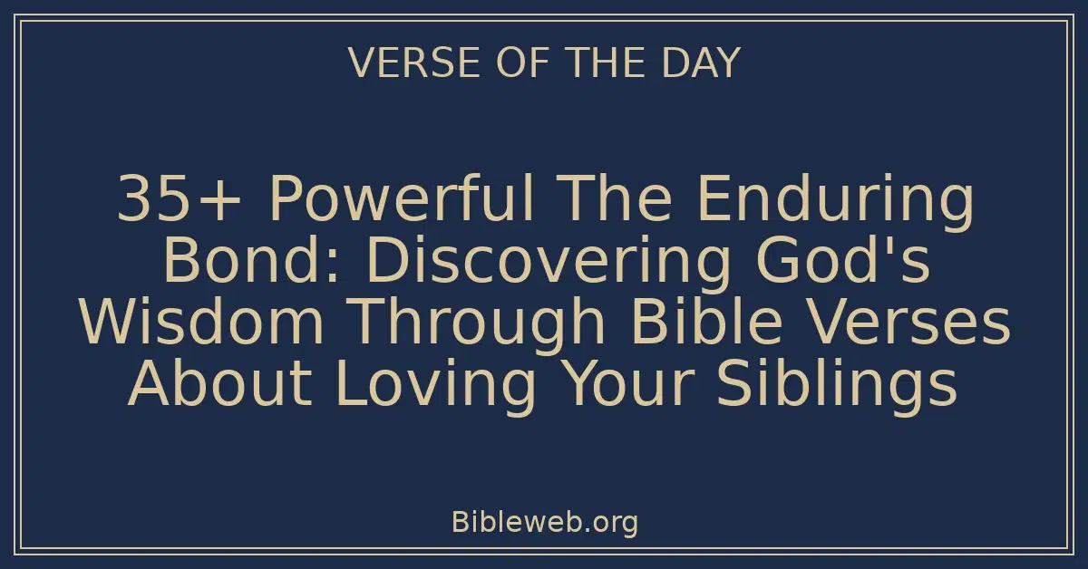 35+ Powerful The Enduring Bond: Discovering God's Wisdom Through Bible Verses About Loving Your Siblings