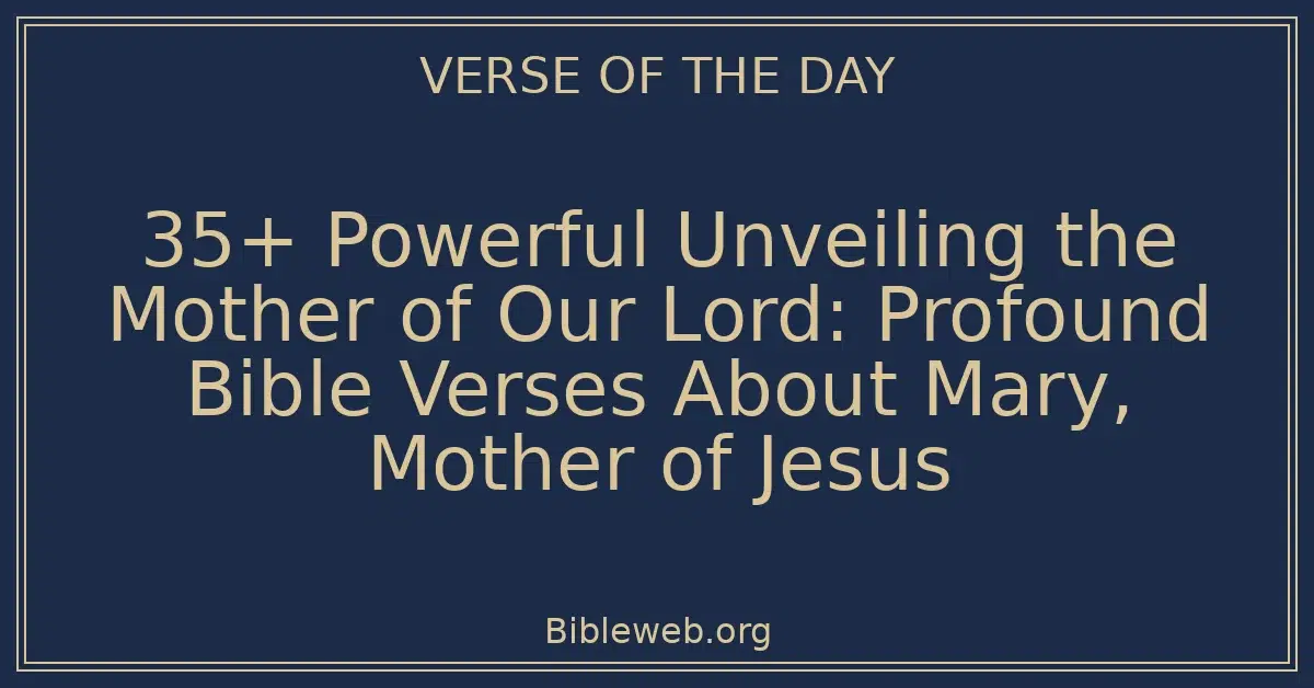 35+ Powerful Unveiling the Mother of Our Lord: Profound Bible Verses About Mary, Mother of Jesus