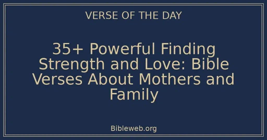 35+ Powerful Finding Strength and Love: Bible Verses About Mothers and Family