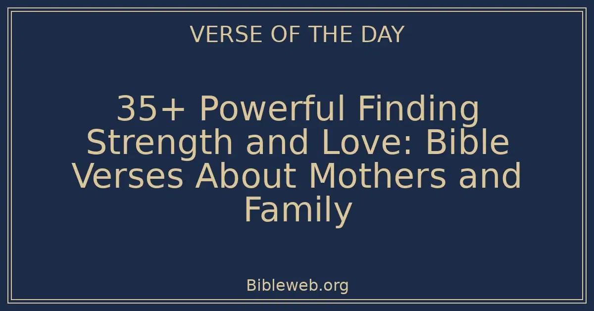 35+ Powerful Finding Strength and Love: Bible Verses About Mothers and Family