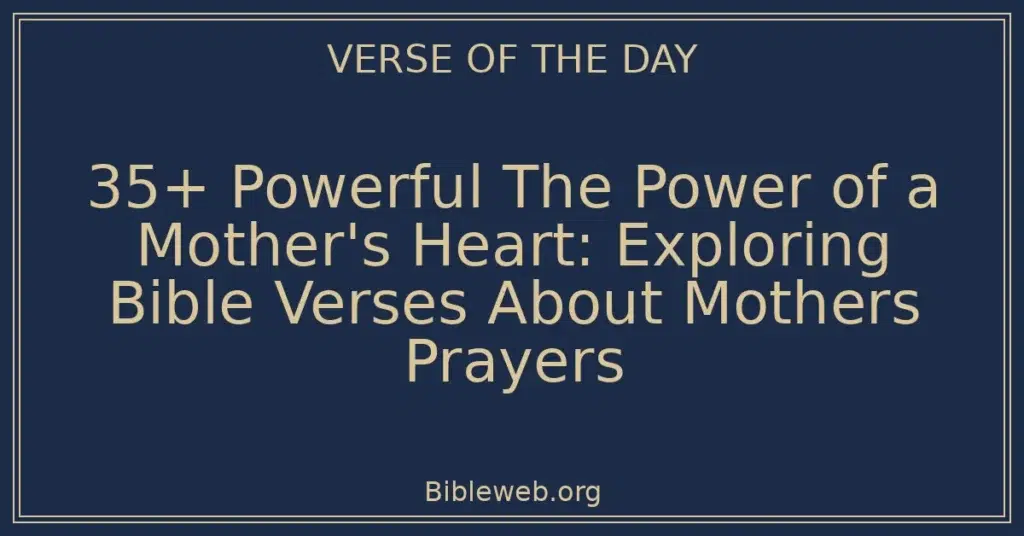 35+ Powerful The Power of a Mother's Heart: Exploring Bible Verses About Mothers Prayers