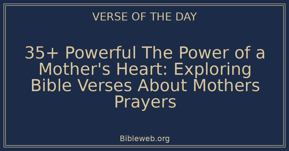 35+ Powerful The Power of a Mother's Heart: Exploring Bible Verses About Mothers Prayers