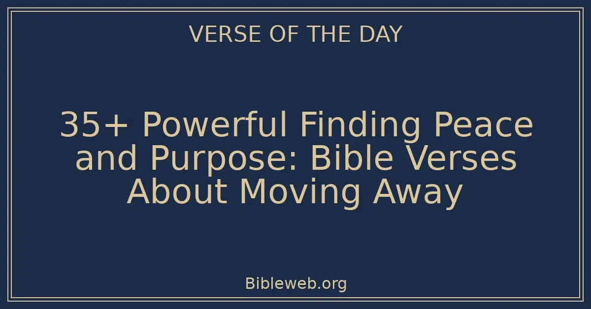35+ Powerful Finding Peace and Purpose: Bible Verses About Moving Away