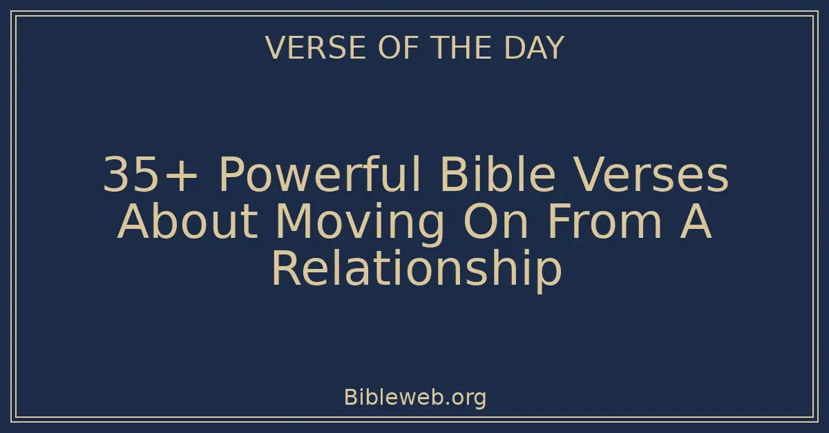 35+ Powerful Bible Verses About Moving On From A Relationship