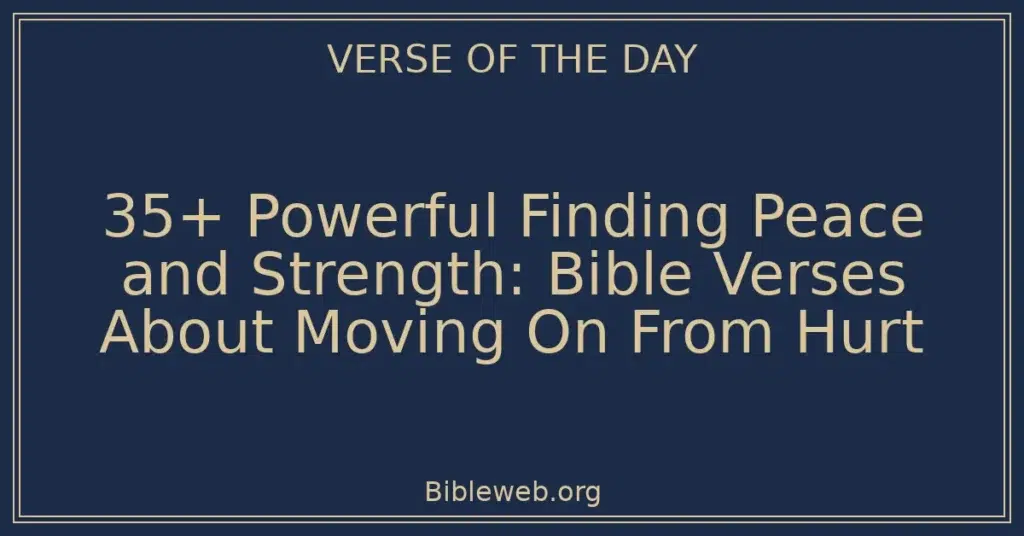 35+ Powerful Finding Peace and Strength: Bible Verses About Moving On From Hurt