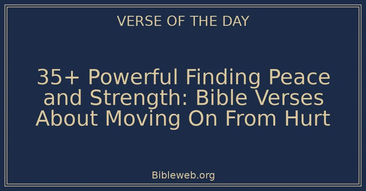 35+ Powerful Finding Peace and Strength: Bible Verses About Moving On From Hurt