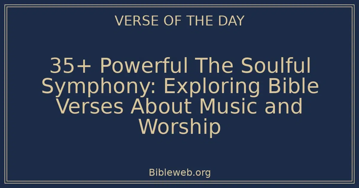 35+ Powerful The Soulful Symphony: Exploring Bible Verses About Music and Worship