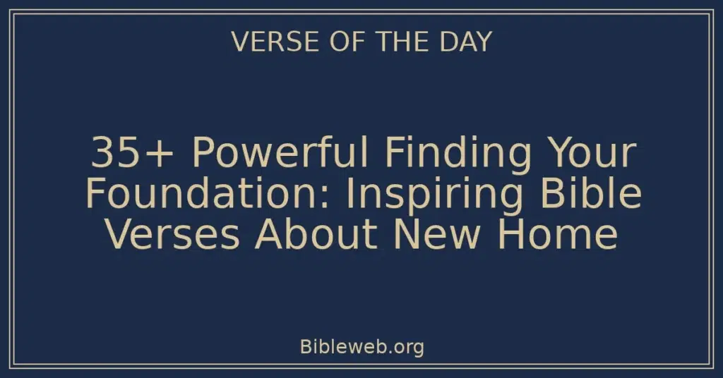 35+ Powerful Finding Your Foundation: Inspiring Bible Verses About New Home