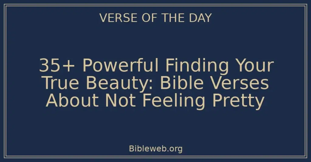 35+ Powerful Finding Your True Beauty: Bible Verses About Not Feeling Pretty
