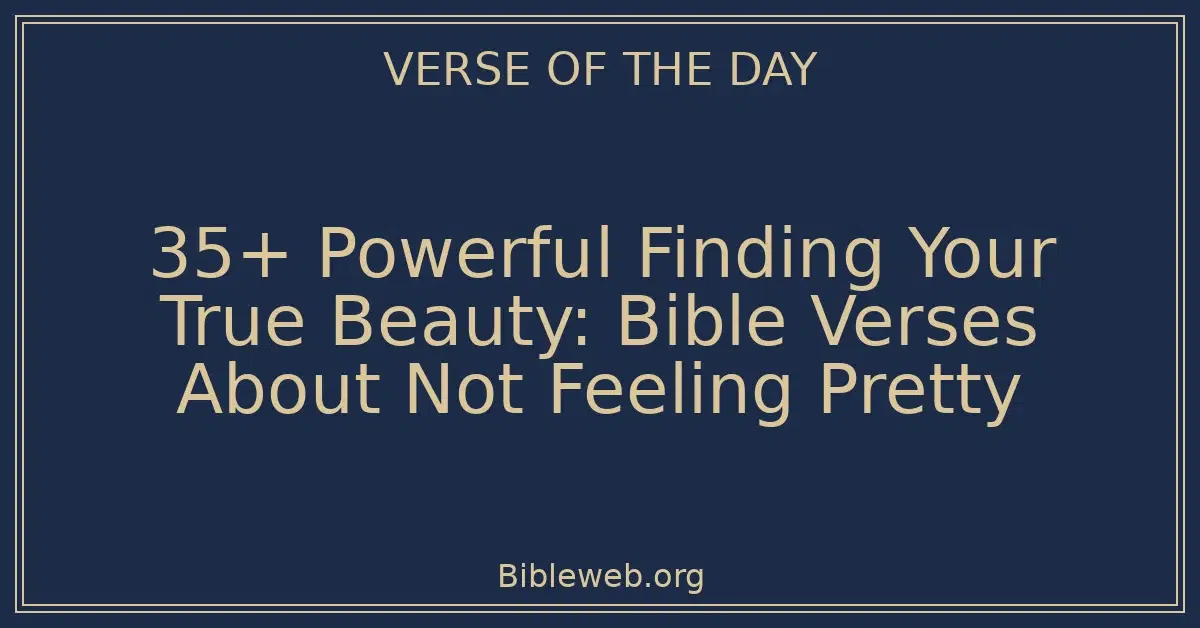 35+ Powerful Finding Your True Beauty: Bible Verses About Not Feeling Pretty