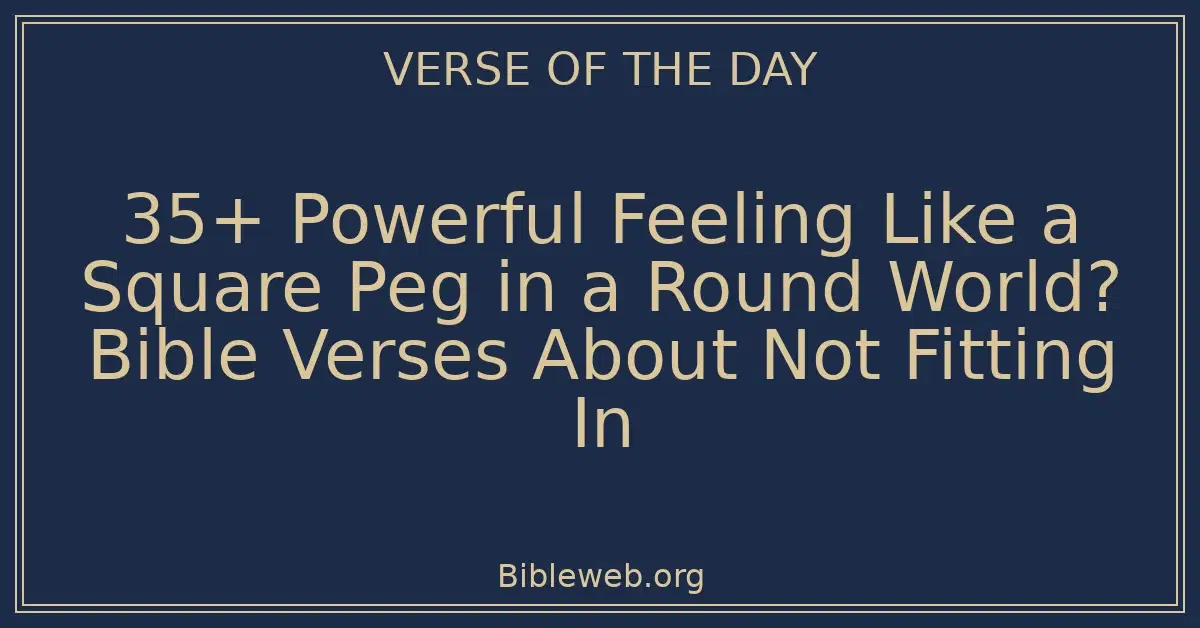35+ Powerful Feeling Like a Square Peg in a Round World? Bible Verses About Not Fitting In
