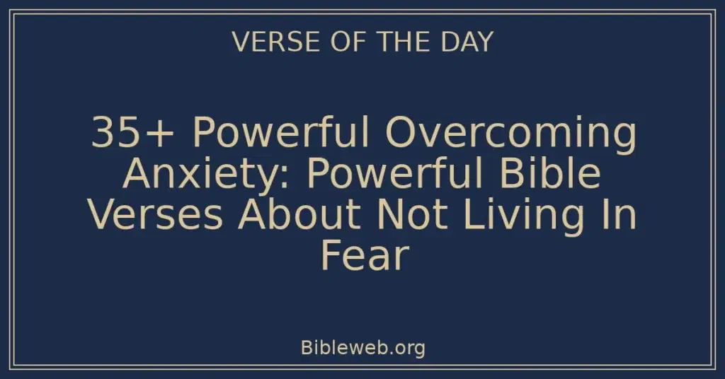 35+ Powerful Overcoming Anxiety: Powerful Bible Verses About Not Living In Fear