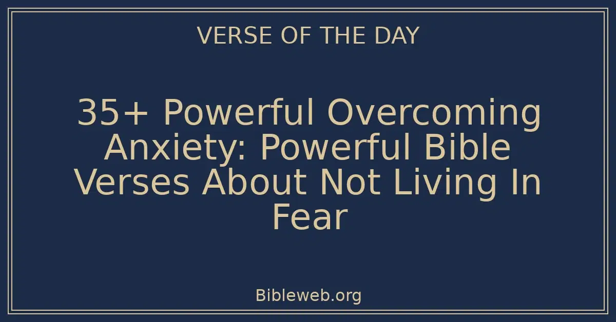 35+ Powerful Overcoming Anxiety: Powerful Bible Verses About Not Living In Fear