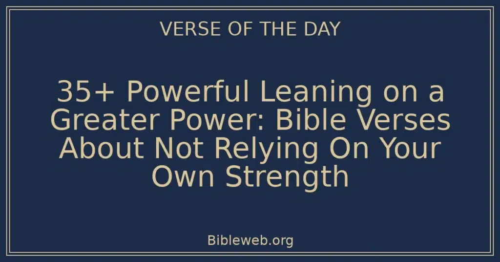 35+ Powerful Leaning on a Greater Power: Bible Verses About Not Relying On Your Own Strength