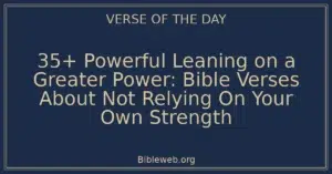 35+ Powerful Leaning on a Greater Power: Bible Verses About Not Relying On Your Own Strength