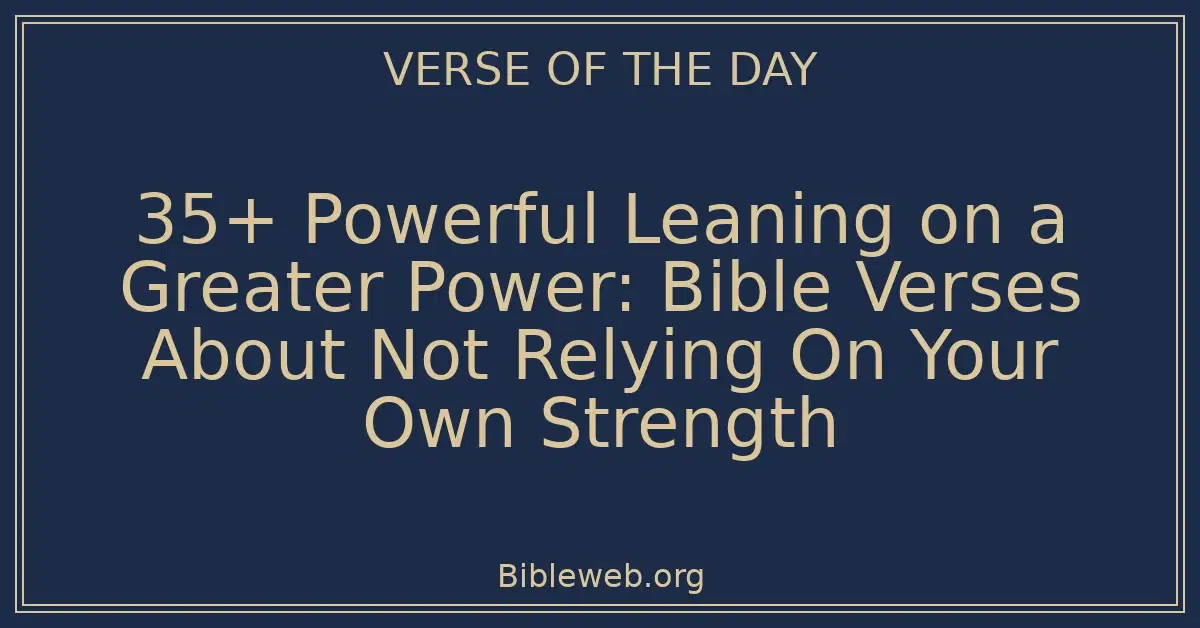 35+ Powerful Leaning on a Greater Power: Bible Verses About Not Relying On Your Own Strength
