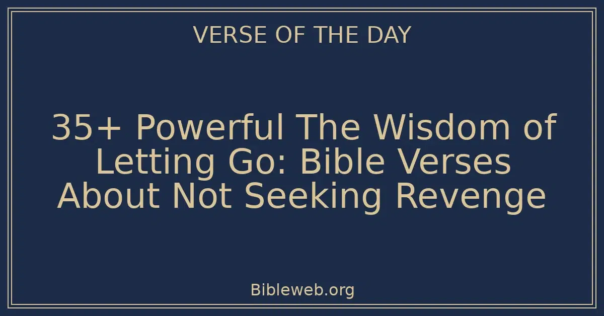 35+ Powerful The Wisdom of Letting Go: Bible Verses About Not Seeking Revenge