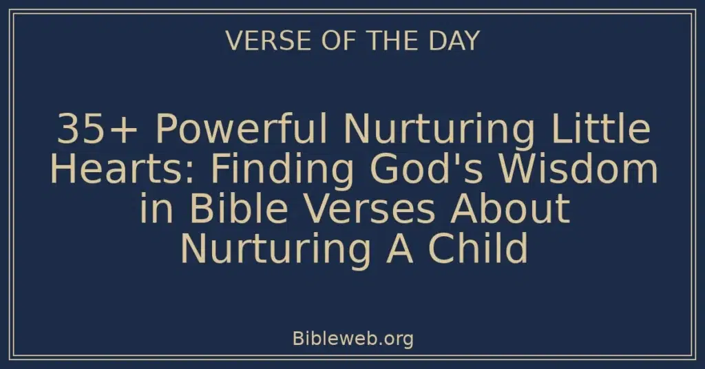 35+ Powerful Nurturing Little Hearts: Finding God's Wisdom in Bible Verses About Nurturing A Child