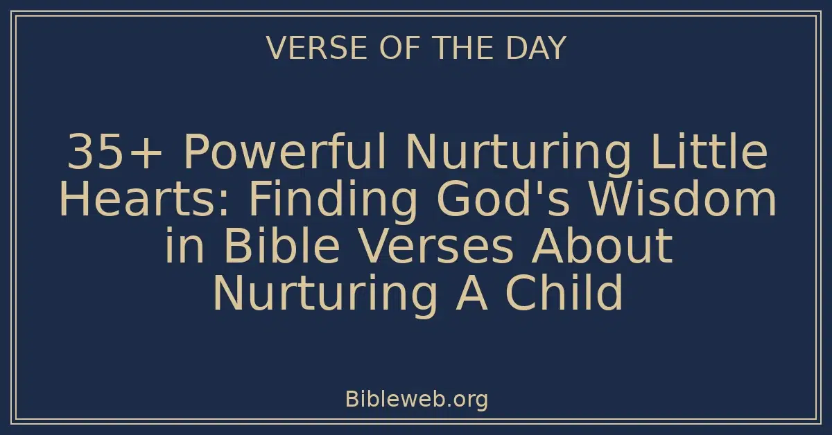 35+ Powerful Nurturing Little Hearts: Finding God's Wisdom in Bible Verses About Nurturing A Child