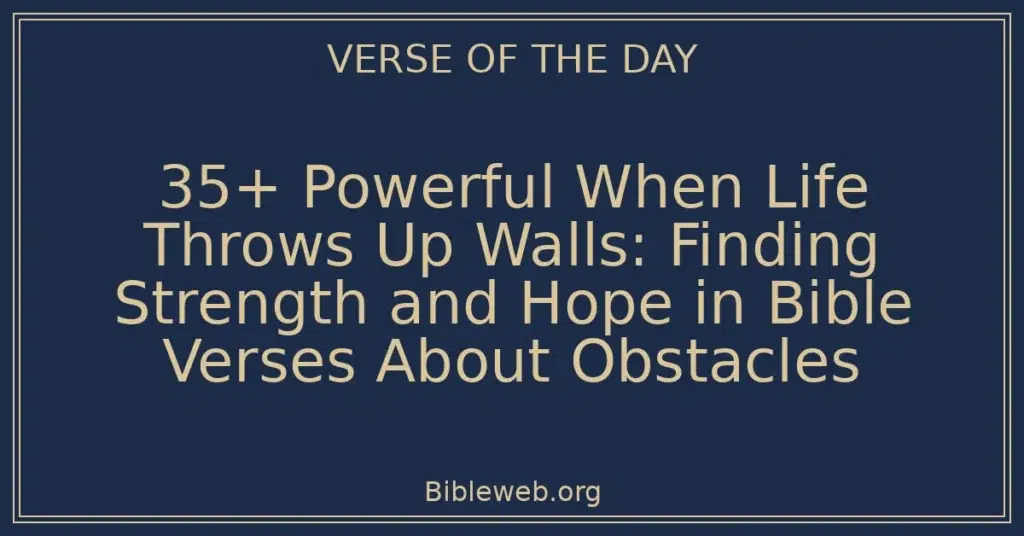 35+ Powerful When Life Throws Up Walls: Finding Strength and Hope in Bible Verses About Obstacles