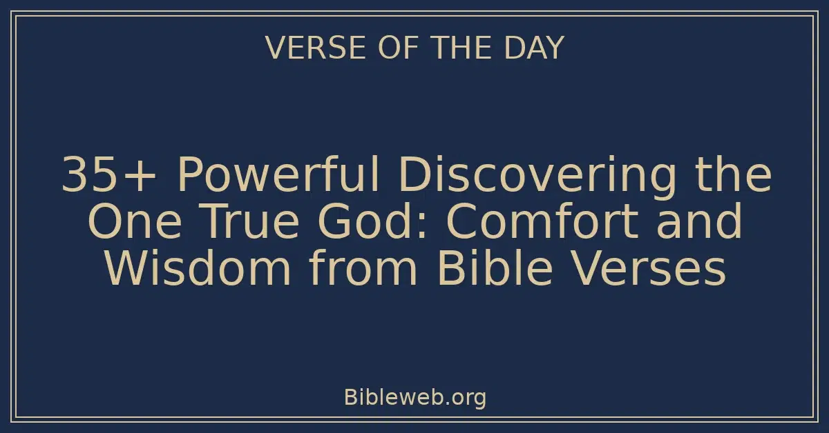 35+ Powerful Discovering the One True God: Comfort and Wisdom from Bible Verses