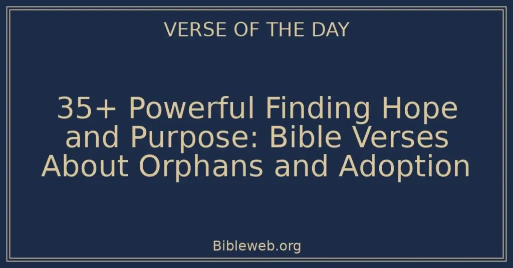 35+ Powerful Finding Hope and Purpose: Bible Verses About Orphans and Adoption