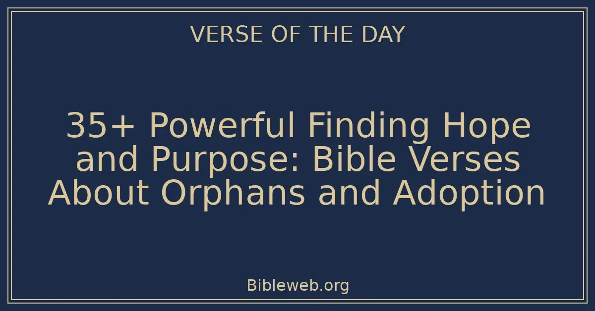 35+ Powerful Finding Hope and Purpose: Bible Verses About Orphans and Adoption