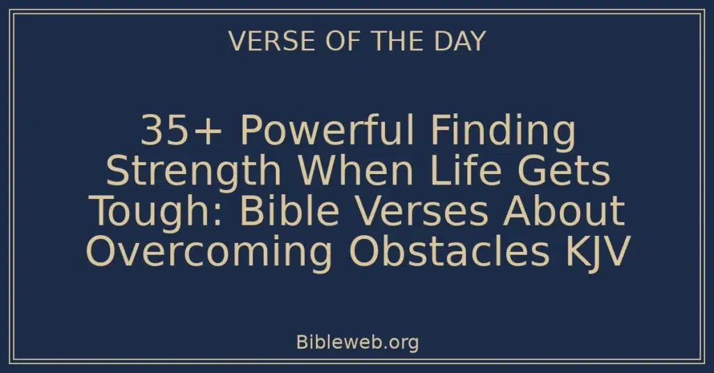 35+ Powerful Finding Strength When Life Gets Tough: Bible Verses About Overcoming Obstacles KJV