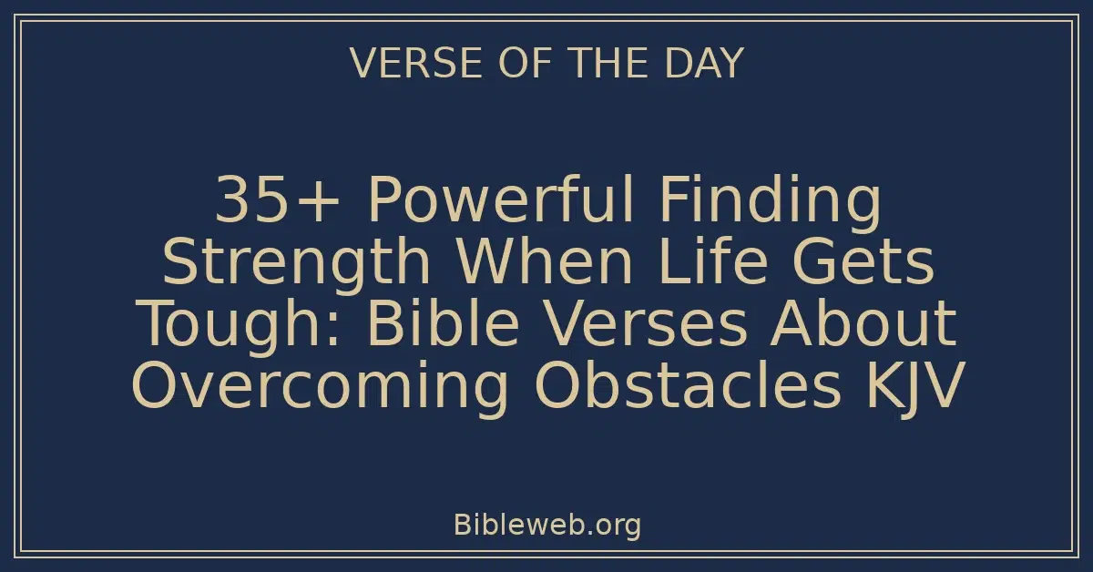 35+ Powerful Finding Strength When Life Gets Tough: Bible Verses About Overcoming Obstacles KJV