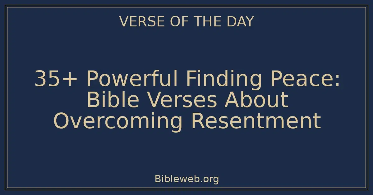 35+ Powerful Finding Peace: Bible Verses About Overcoming Resentment